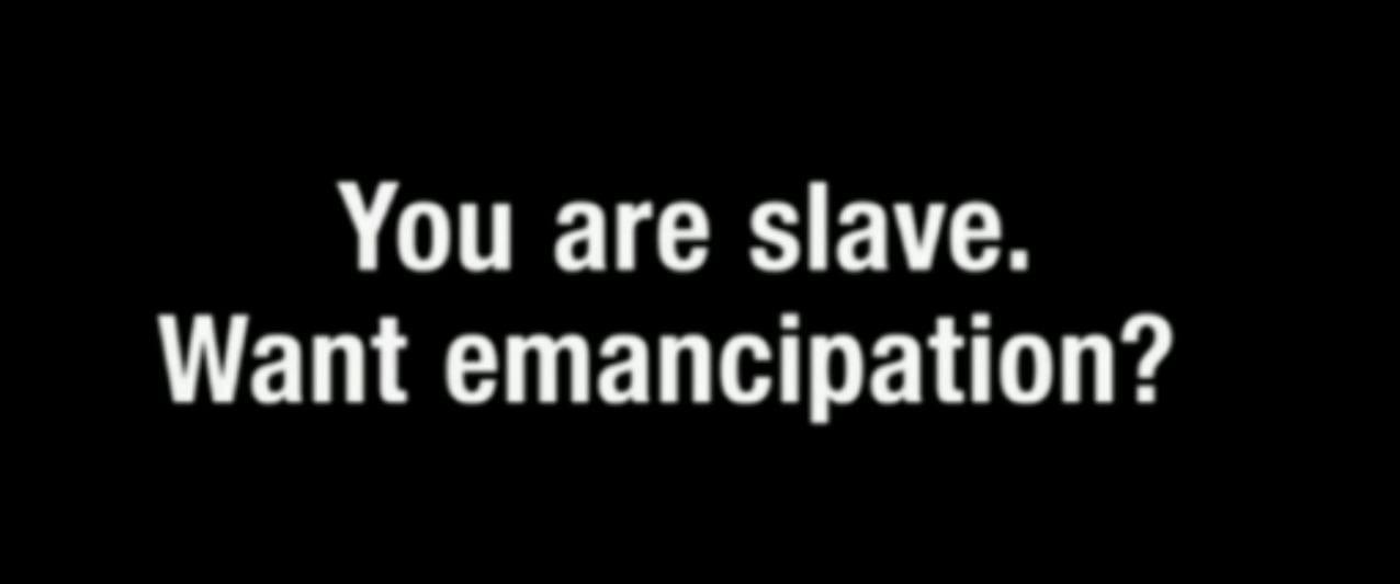 You are slave. Want emancipation?